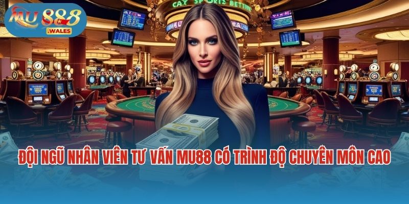 Đội ngũ nhân viên tư vấn Mu88 có trình độ chuyên môn cao