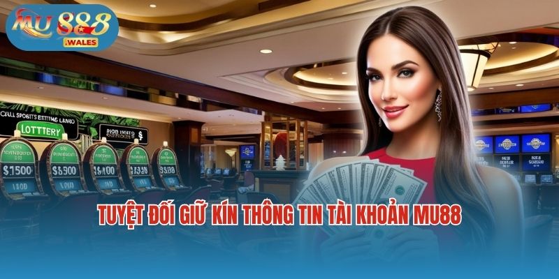 Tuyệt đối giữ kín thông tin tài khoản Mu88