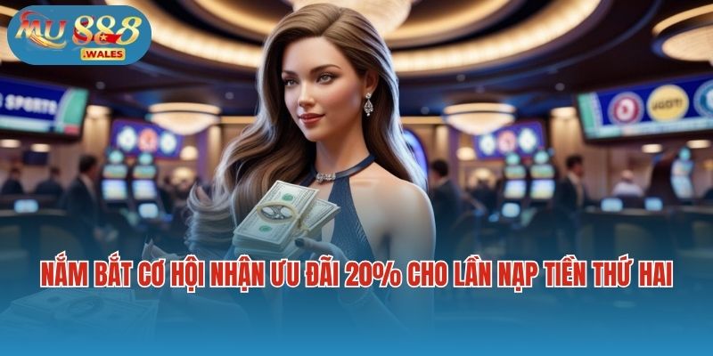 Nắm bắt cơ hội nhận ưu đãi 20% cho lần nạp tiền thứ hai