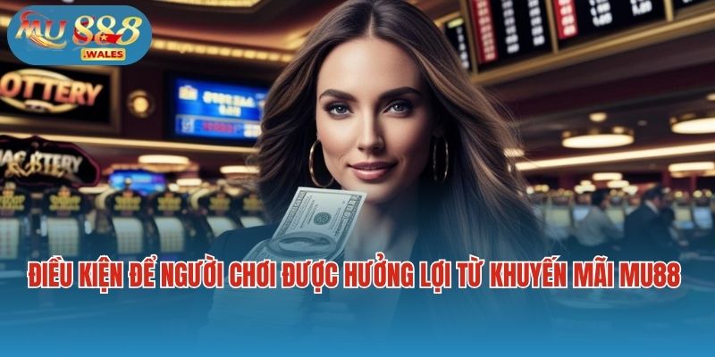 Điều kiện để người chơi được hưởng lợi từ khuyến mãi Mu88