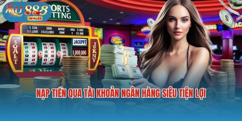 Nạp tiền qua tài khoản ngân hàng siêu tiện lợi