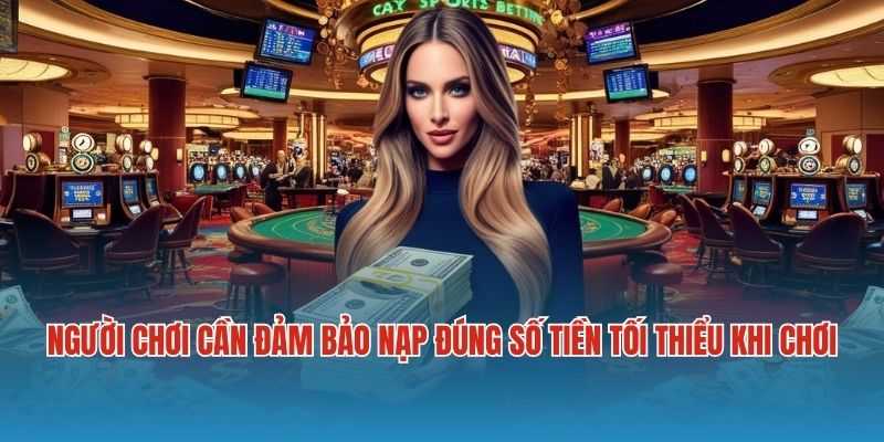 Người chơi cần đảm bảo việc nạp đúng số tiền tối thiểu khi chơi