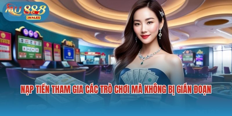 Nạp tiền giúp người chơi tham gia các trò chơi mà không bị gián đoạn