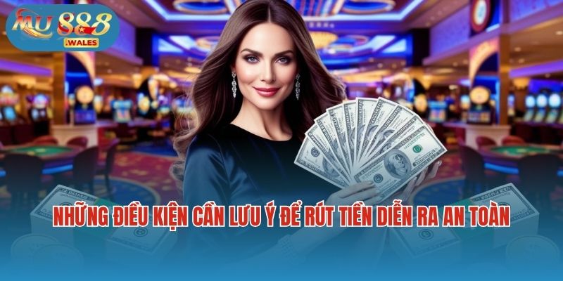 Những điều kiện cần lưu ý để giao dịch rút tiền diễn ra an toàn, hiệu quả
