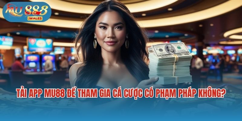 Tải app Mu88 để tham gia cá cược có phạm pháp không?