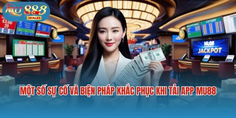 Một số sự cố và biện pháp khắc phục khi tải app Mu88