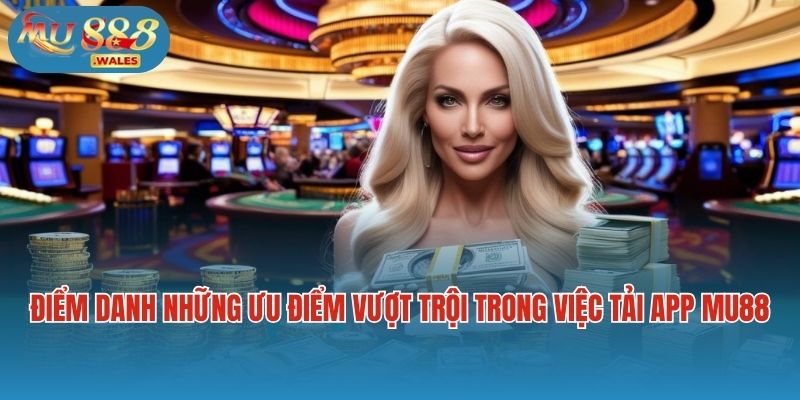 Điểm danh những ưu điểm vượt trội trong việc tải app Mu88